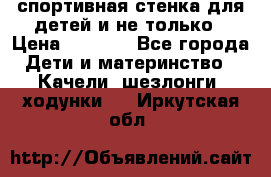 спортивная стенка для детей и не только › Цена ­ 5 000 - Все города Дети и материнство » Качели, шезлонги, ходунки   . Иркутская обл.